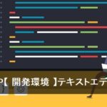 PHP【 開発環境 】テキストエディタ