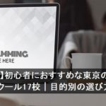 【無料あり】初心者におすすめな東京のプログラミングスクール17校｜目的別の選び方も解説