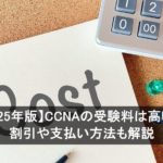 【2025年版】CCNAの受験料は高い？割引や支払い方法も解説