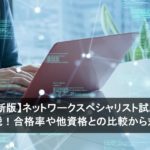 【2026年最新版】ネットワークスペシャリスト試験の難易度を徹底解説！合格率や他資格との比較から対策法まで
