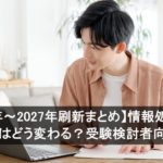 【2026年～2027年刷新まとめ】情報処理技術者試験はどう変わる？受験検討者向け解説